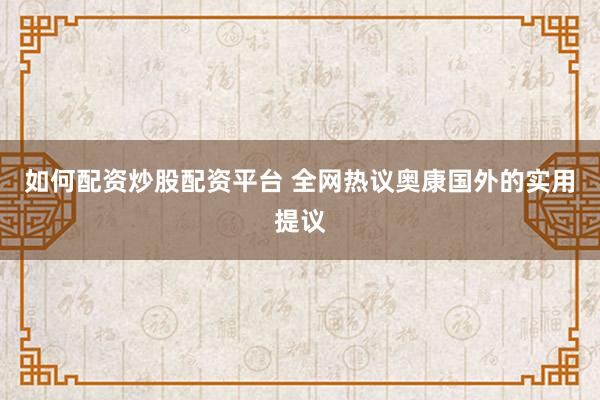 如何配资炒股配资平台 全网热议奥康国外的实用提议