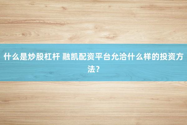 什么是炒股杠杆 融凯配资平台允洽什么样的投资方法？