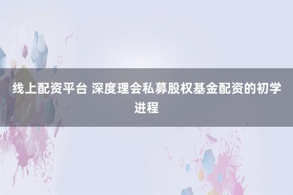 线上配资平台 深度理会私募股权基金配资的初学进程