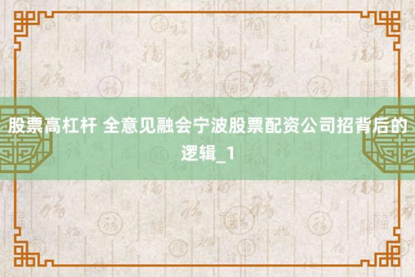 股票高杠杆 全意见融会宁波股票配资公司招背后的逻辑_1