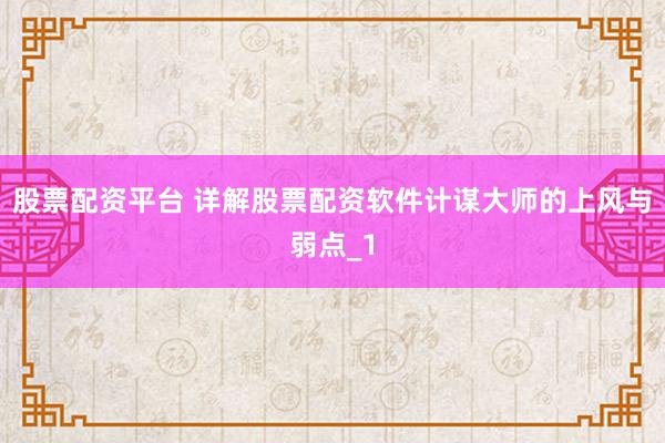 股票配资平台 详解股票配资软件计谋大师的上风与弱点_1