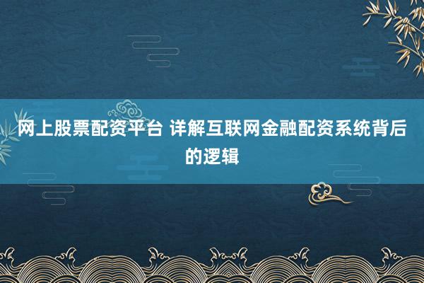 网上股票配资平台 详解互联网金融配资系统背后的逻辑