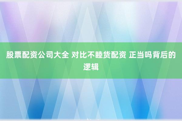股票配资公司大全 对比不睦货配资 正当吗背后的逻辑