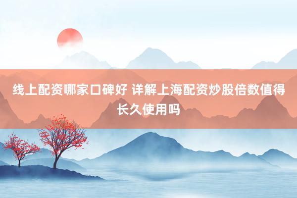 线上配资哪家口碑好 详解上海配资炒股倍数值得长久使用吗
