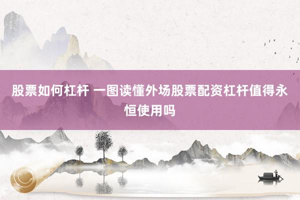 股票如何杠杆 一图读懂外场股票配资杠杆值得永恒使用吗