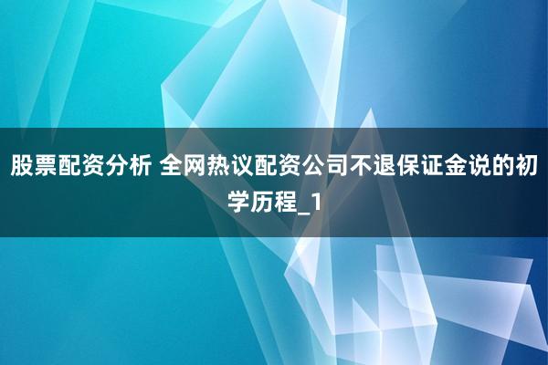 股票配资分析 全网热议配资公司不退保证金说的初学历程_1