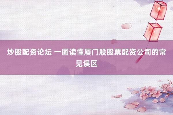 炒股配资论坛 一图读懂厦门股股票配资公司的常见误区