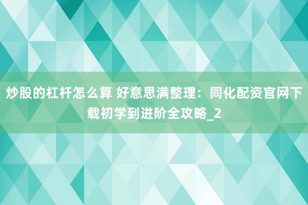 炒股的杠杆怎么算 好意思满整理：同化配资官网下载初学到进阶全攻略_2