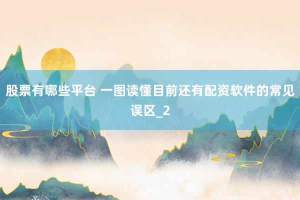 股票有哪些平台 一图读懂目前还有配资软件的常见误区_2