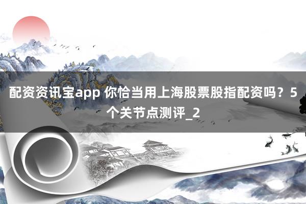 配资资讯宝app 你恰当用上海股票股指配资吗?5个关节点测评_2